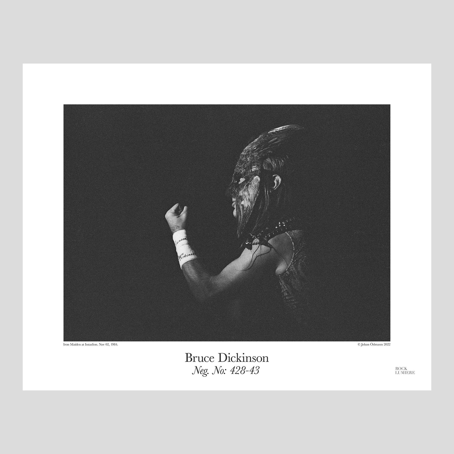 Bruce Dickinson wearing the Powerslave feather mask with Iron Maiden at Isstadion, Stockholm, Nov 02, 1984. Photograph by Johan Ödmann. Rock Lumiere Editions offer beautiful Rock Photography Posters and Limited Edition Fine Art Prints.  Choose among unique b/w photographs of legendary artists and bands.  Rock, Classic Rock, Swedish Garage Rock, Heavy Metal, NWOBHM, Goth, Pop, Blues, Paisley Underground. Order your favorite music photography today. Worldwide shipping.